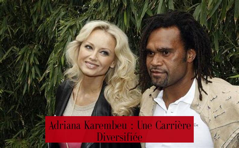 Adriana Karembeu : Une Carrière Diversifiée