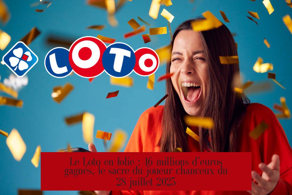 Le Loto en folie : 16 millions d’euros gagnés, le sacre du joueur chanceux du 28 juillet 2025