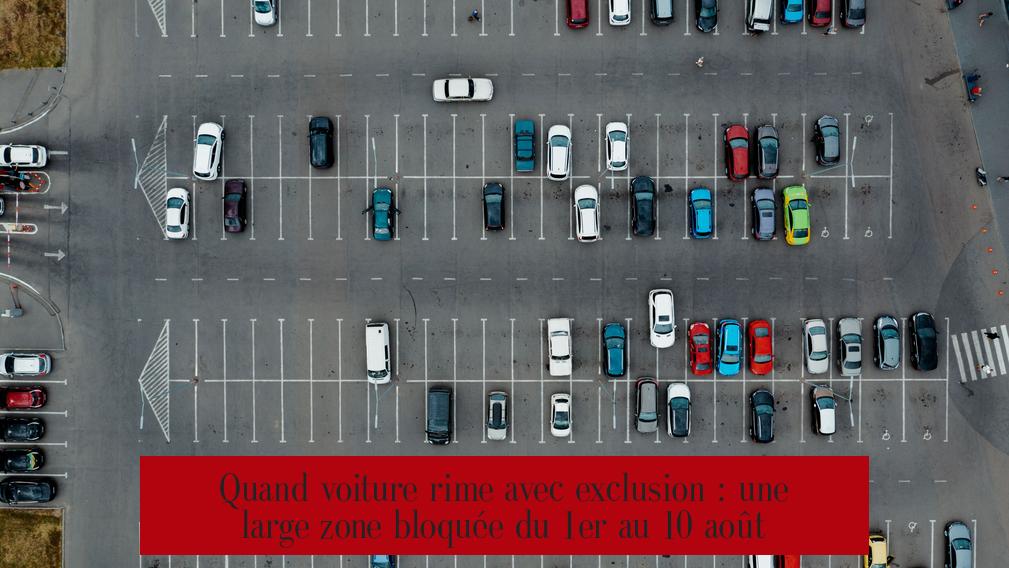 Quand voiture rime avec exclusion : une large zone bloquée du 1er au 10 août