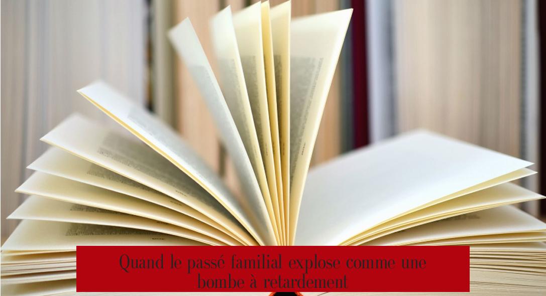 Quand le passé familial explose comme une bombe à retardement