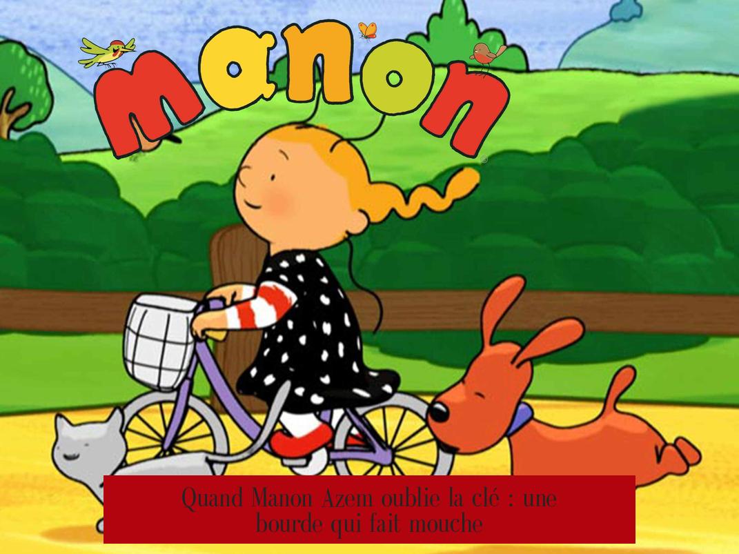 Quand Manon Azem oublie la clé : une bourde qui fait mouche