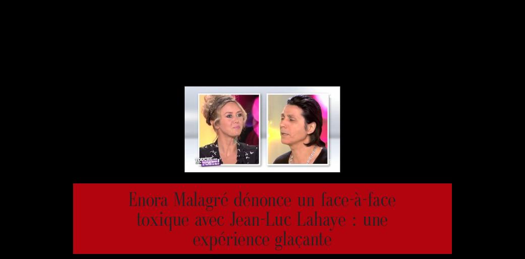 Enora Malagré dénonce un face-à-face toxique avec Jean-Luc Lahaye : une expérience glaçante