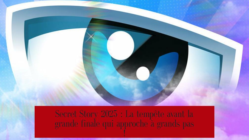 Secret Story 2025 : La tempête avant la grande finale qui approche à grands pas !