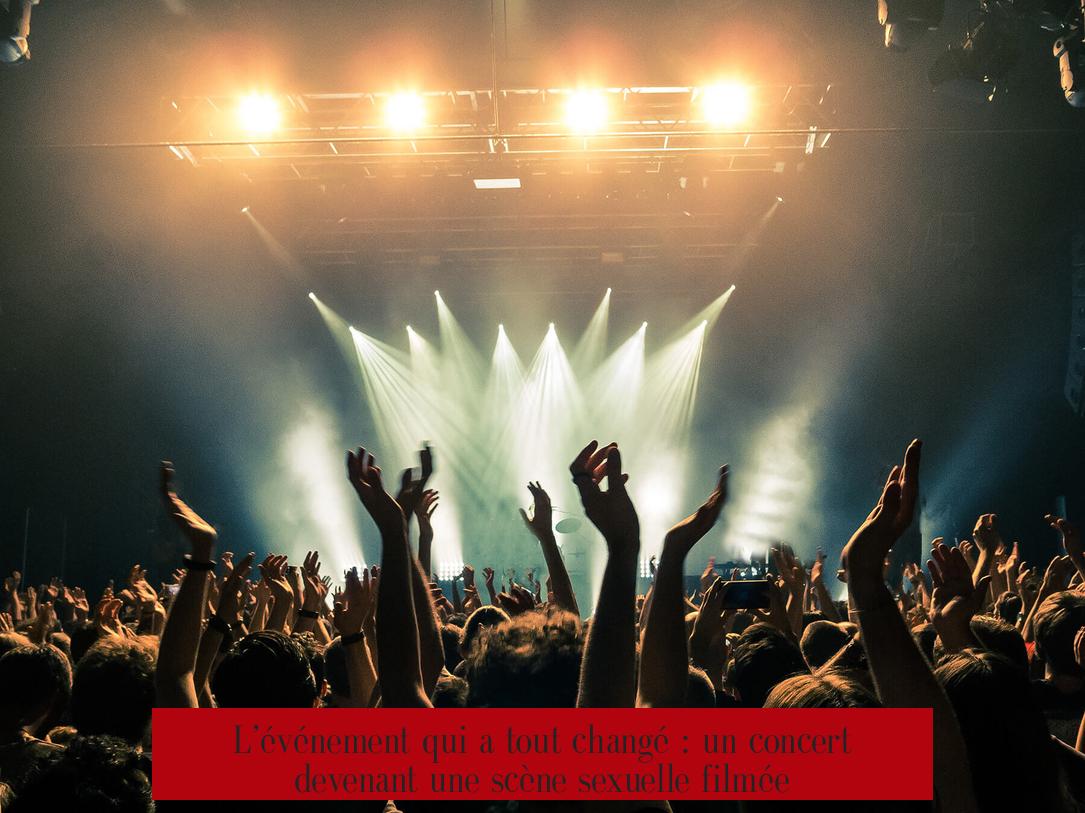 L’événement qui a tout changé : un concert devenant une scène sexuelle filmée