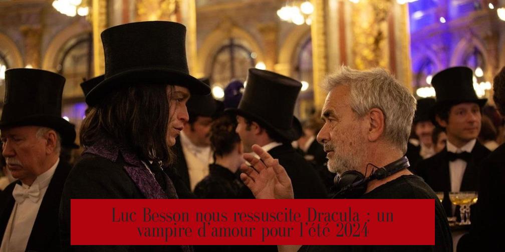 Luc Besson nous ressuscite Dracula : un vampire d’amour pour l’été 2024