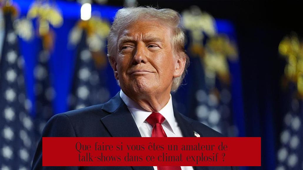 Que faire si vous êtes un amateur de talk-shows dans ce climat explosif ?