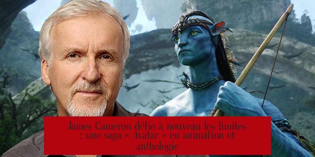 James Cameron défie à nouveau les limites : une saga « Avatar » en animation et anthologie
