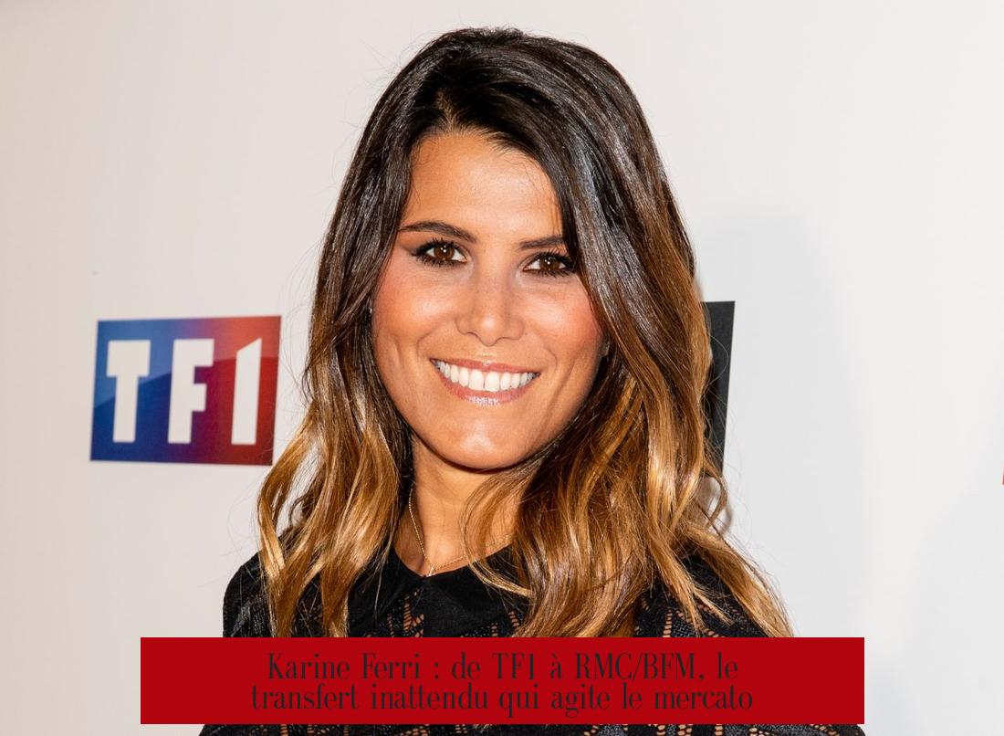 Karine Ferri : de TF1 à RMC/BFM, le transfert inattendu qui agite le mercato