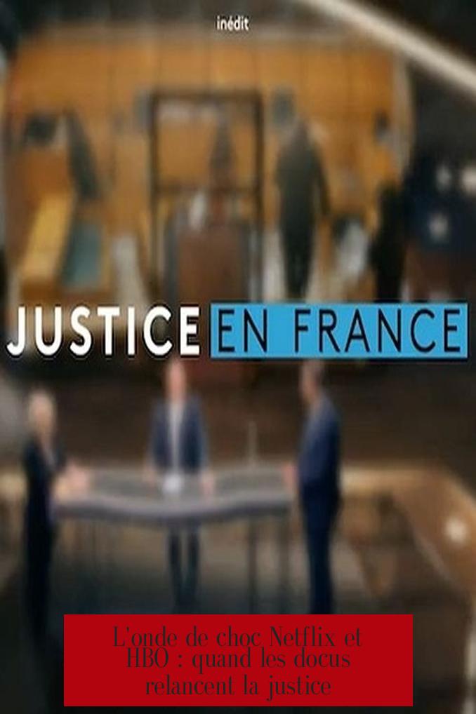 L'onde de choc Netflix et HBO : quand les docus relancent la justice