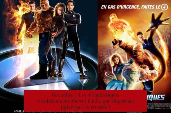 Box-office : Les 4 Fantastiques révolutionnent Marvel tandis que Superman pulvérise les records !